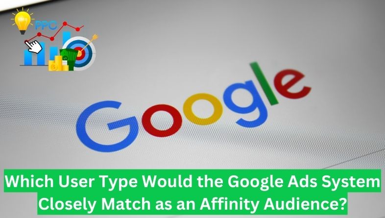 Which User Type Would the Google Ads System Closely Match as an Affinity Audience?